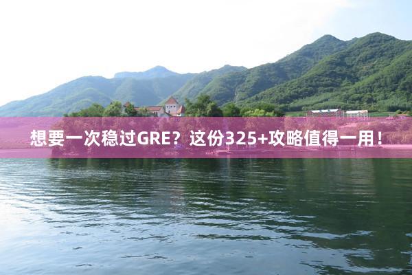 想要一次稳过GRE？这份325+攻略值得一用！