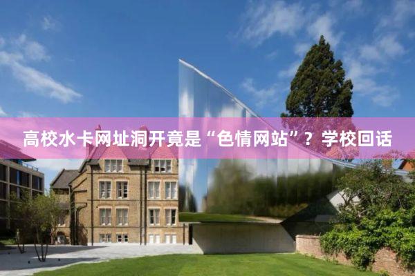高校水卡网址洞开竟是“色情网站”？学校回话