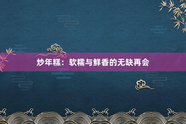 炒年糕：软糯与鲜香的无缺再会
