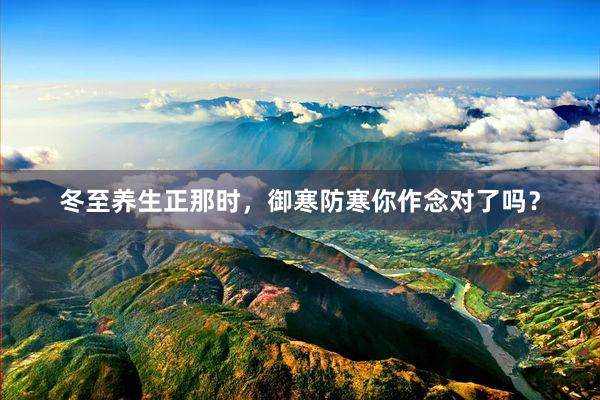 冬至养生正那时，御寒防寒你作念对了吗？